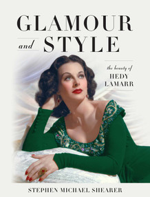 Glamour and Style (The Beauty of Hedy Lamarr) by Stephen Michael Shearer, 9781493059720