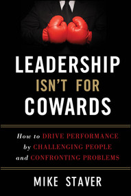 Leadership Isn't For Cowards (How to Drive Performance by Challenging People and Confronting Problems) by Mike Staver, 9781118176832