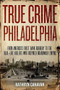 True Crime Philadelphia (From America's First Bank Robbery to the Real-Life Killers Who Inspired Boardwalk Empire) by Kathryn Canavan, 9781493036158