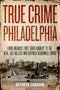 True Crime Philadelphia (From America's First Bank Robbery to the Real-Life Killers Who Inspired Boardwalk Empire) by Kathryn Canavan, 9781493036158