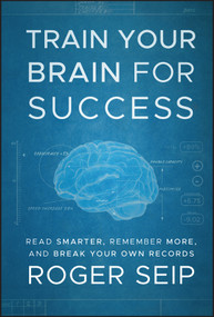Train Your Brain For Success (Read Smarter, Remember More, and Break Your Own Records) by Roger Seip, 9781118275191