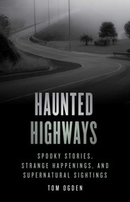 Haunted Highways (Spooky Stories, Strange Happenings, and Supernatural Sightings) by Tom Ogden, 9781493046966