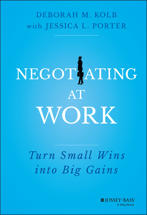 Negotiating at Work (Turn Small Wins into Big Gains) by Deborah M. Kolb, Jessica L. Porter, 9781118352410