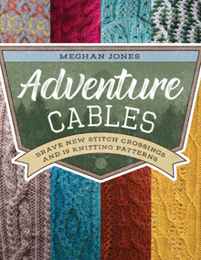 Adventure Cables (Brave New Stitch Crossings and 19 Knitting Patterns) by Meghan Jones, 9780811739498