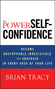 The Power of Self-Confidence (Become Unstoppable, Irresistible, and Unafraid in Every Area of Your Life) by Brian Tracy, 9781118435915