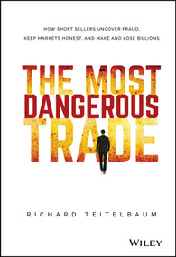The Most Dangerous Trade (How Short Sellers Uncover Fraud, Keep Markets Honest, and Make and Lose Billions) by Richard Teitelbaum, 9781118505212