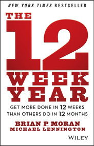 The 12 Week Year (Get More Done in 12 Weeks than Others Do in 12 Months) by Brian P. Moran, Michael Lennington, 9781118509234