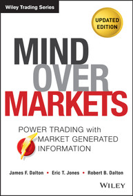 Mind Over Markets (Power Trading with Market Generated Information, Updated Edition) by James F. Dalton, Eric T. Jones, Robert B. Dalton, 9781118531730