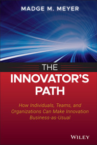 The Innovator's Path (How Individuals, Teams, and Organizations Can Make Innovation Business-as-Usual) by Madge M. Meyer, 9781118537329
