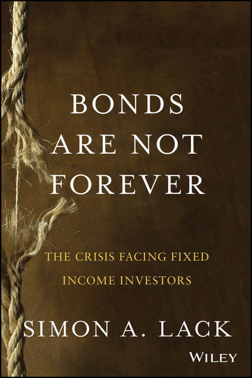 Bonds Are Not Forever (The Crisis Facing Fixed Income Investors) by Simon A. Lack, 9781118659533