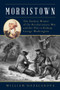 Morristown (The Darkest Winter of the Revolutionary War and the Plot to Kidnap George Washington) by William Hazelgrove, 9781493056620