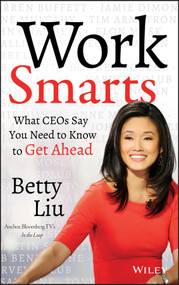 Work Smarts (What CEOs Say You Need To Know to Get Ahead) by Betty Liu, 9781118744673