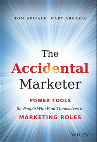 The Accidental Marketer (Power Tools for People Who Find Themselves in Marketing Roles) by Tom Spitale, Mary Abbazia, 9781118797419