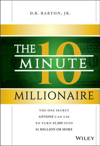 The 10-Minute Millionaire (The One Secret Anyone Can Use to Turn $2,500 into $1 Million or More) by D. R. Barton, Jr., 9781118856703