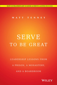 Serve to Be Great (Leadership Lessons from a Prison, a Monastery, and a Boardroom) by Matt Tenney, Jon Gordon, 9781118868461