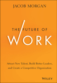 The Future of Work (Attract New Talent, Build Better Leaders, and Create a Competitive Organization) by Jacob Morgan, 9781118877241
