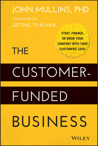 The Customer-Funded Business (Start, Finance, or Grow Your Company with Your Customers' Cash) by John Mullins, 9781118878859