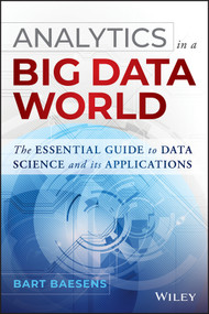 Analytics in a Big Data World (The Essential Guide to Data Science and its Applications) by Bart Baesens, 9781118892701