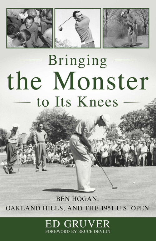 Bringing the Monster to Its Knees (Ben Hogan, Oakland Hills, and the 1951 U.S. Open) by Ed Gruver, 9781493056736
