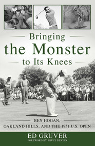 Bringing the Monster to Its Knees (Ben Hogan, Oakland Hills, and the 1951 U.S. Open) by Ed Gruver, 9781493056736