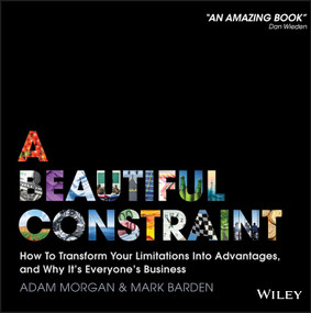 A Beautiful Constraint (How To Transform Your Limitations Into Advantages, and Why It's Everyone's Business) by Adam Morgan, Mark Barden, 9781118899014