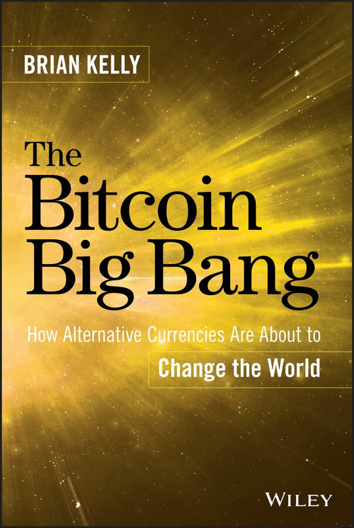 The Bitcoin Big Bang (How Alternative Currencies Are About to Change the World) by Brian Kelly, 9781118963661