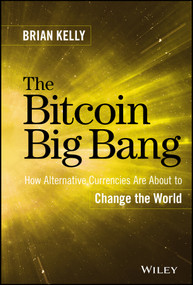 The Bitcoin Big Bang (How Alternative Currencies Are About to Change the World) by Brian Kelly, 9781118963661