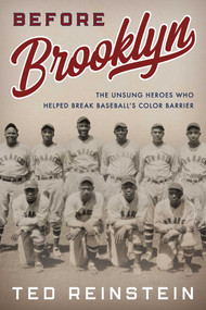 Before Brooklyn (The Unsung Heroes Who Helped Break Baseball's Color Barrier) by Ted Reinstein, 9781493051212