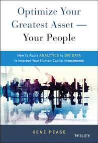 Optimize Your Greatest Asset -- Your People (How to Apply Analytics to Big Data to Improve Your Human Capital Investments) by Gene Pease, 9781119004387