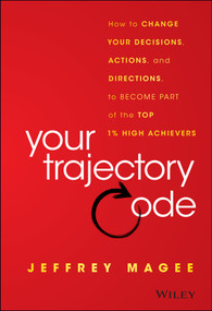 Your Trajectory Code (How to Change Your Decisions, Actions, and Directions, to Become Part of the Top 1% High Achievers) by Jeffrey Magee, 9781119043232
