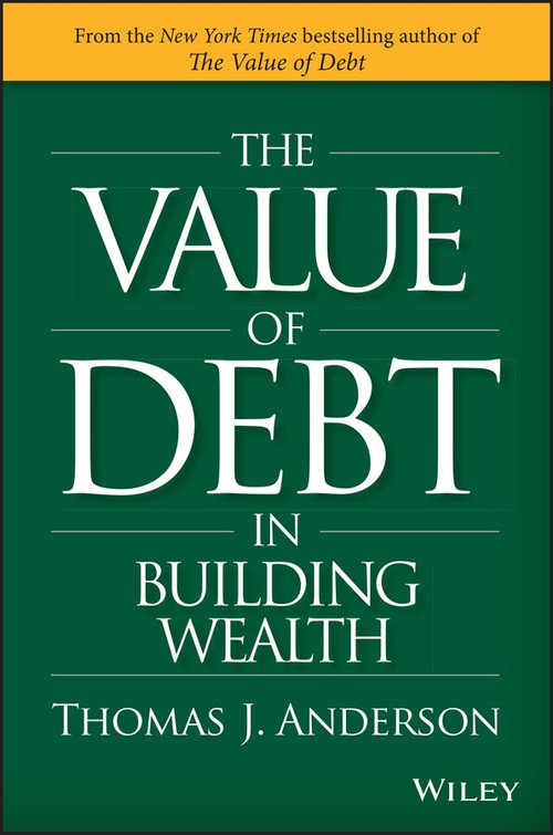 The Value of Debt in Building Wealth (Creating Your Glide Path to a Healthy Financial L.I.F.E.) by Thomas J. Anderson, 9781119049296