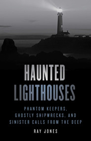 Haunted Lighthouses (Phantom Keepers, Ghostly Shipwrecks, and Sinister Calls from the Deep) by Ray Jones, 9781493047956