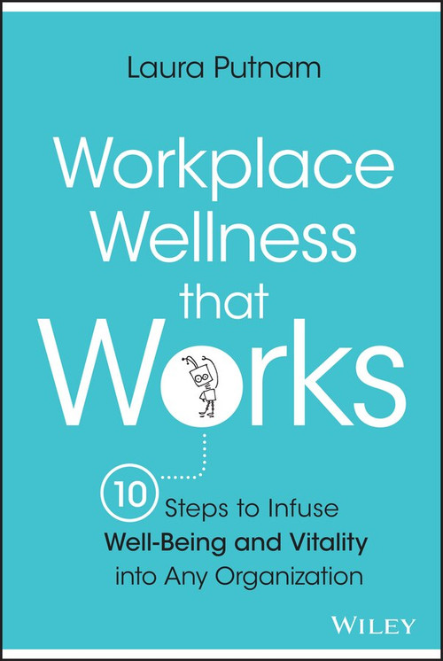 Workplace Wellness that Works (10 Steps to Infuse Well-Being and Vitality into Any Organization) by Laura Putnam, 9781119055914