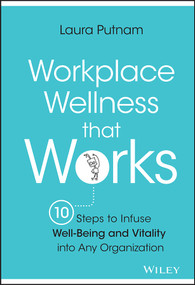 Workplace Wellness that Works (10 Steps to Infuse Well-Being and Vitality into Any Organization) by Laura Putnam, 9781119055914