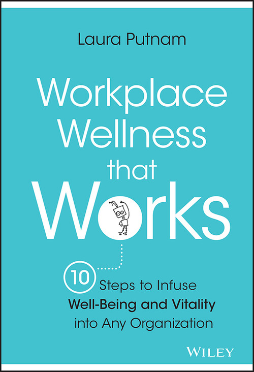 Workplace Wellness that Works (10 Steps to Infuse Well-Being and Vitality into Any Organization) by Laura Putnam, 9781119055914