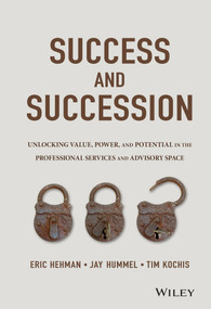 Success and Succession (Unlocking Value, Power, and Potential in the Professional Services and Advisory Space) by Eric Hehman, Jay Hummel, Tim Kochis, 9781119058526