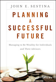 Planning a Successful Future (Managing to Be Wealthy for Individuals and Their Advisors) by John E. Sestina, 9781119069126