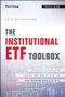 The Institutional ETF Toolbox (How Institutions Can Understand and Utilize the Fast-Growing World of ETFs) by Eric Balchunas, 9781119093862