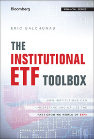 The Institutional ETF Toolbox (How Institutions Can Understand and Utilize the Fast-Growing World of ETFs) by Eric Balchunas, 9781119093862