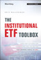The Institutional ETF Toolbox (How Institutions Can Understand and Utilize the Fast-Growing World of ETFs) by Eric Balchunas, 9781119093862