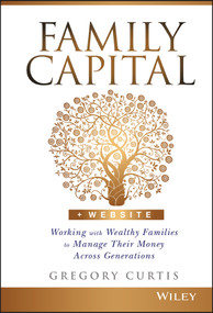 Family Capital (Working with Wealthy Families to Manage Their Money Across Generations) by Gregory Curtis, 9781119094135