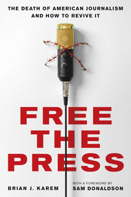 Free the Press (The Death of American Journalism and How to Revive It) by Brian J. Karem, Sam Donaldson, 9781633887664