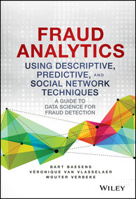 Fraud Analytics Using Descriptive, Predictive, and Social Network Techniques (A Guide to Data Science for Fraud Detection) by Bart Baesens, Veronique Van Vlasselaer, Wouter Verbeke, 9781119133124