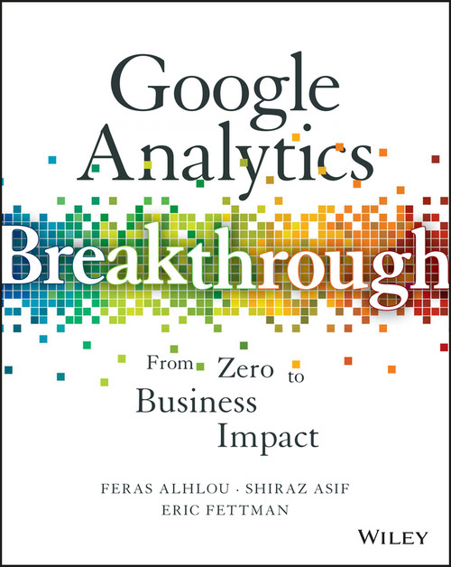 Google Analytics Breakthrough (From Zero to Business Impact) by Feras Alhlou, Shiraz Asif, Eric Fettman, 9781119144014