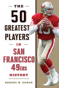 50 Greatest Players in San Francisco 49ers History by Robert W. Cohen, 9781493058198
