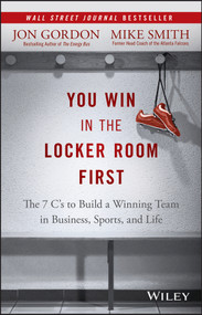You Win in the Locker Room First (The 7 C's to Build a Winning Team in Business, Sports, and Life) by Jon Gordon, Mike Smith, 9781119157854