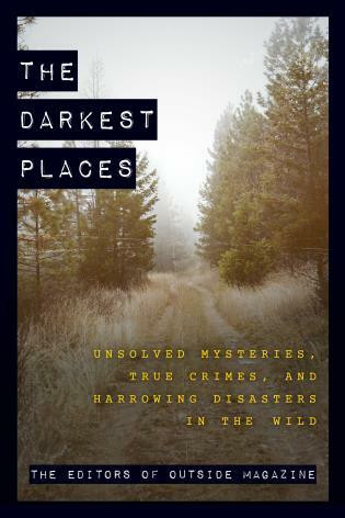 The Darkest Places (Unsolved Mysteries, True Crimes, and Harrowing Disasters in the Wild) - 9781493061389 by The Editors of Outside Magazine, 9781493061389