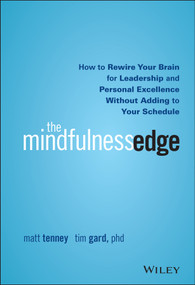 The Mindfulness Edge (How to Rewire Your Brain for Leadership and Personal Excellence Without Adding to Your Schedule) by Matt Tenney, Tim Gard, 9781119183181
