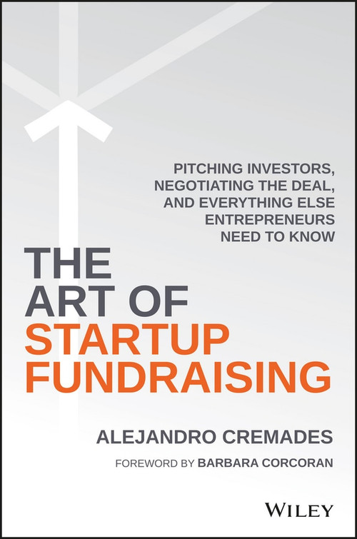 The Art of Startup Fundraising (Pitching Investors, Negotiating the Deal, and Everything Else Entrepreneurs Need to Know) by Alejandro Cremades, Barbara Corcoran, 9781119191834
