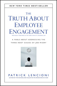 The Truth About Employee Engagement (A Fable About Addressing the Three Root Causes of Job Misery) by Patrick M. Lencioni, 9781119237983